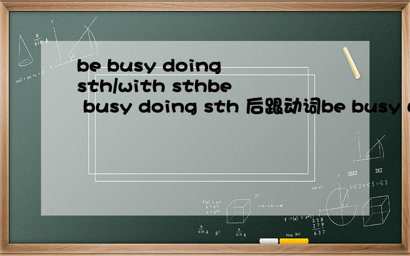 be busy doing sth/with sthbe busy doing sth 后跟动词be busy with sth 后跟名词麻烦谁能造个句子