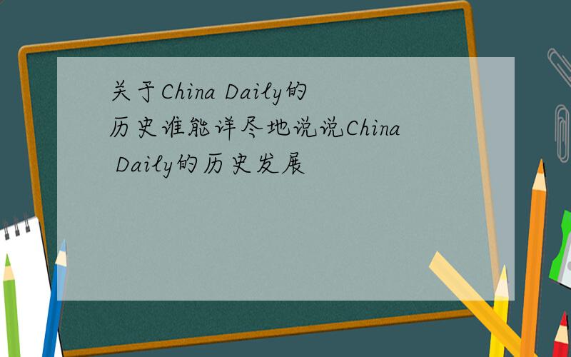 关于China Daily的历史谁能详尽地说说China Daily的历史发展