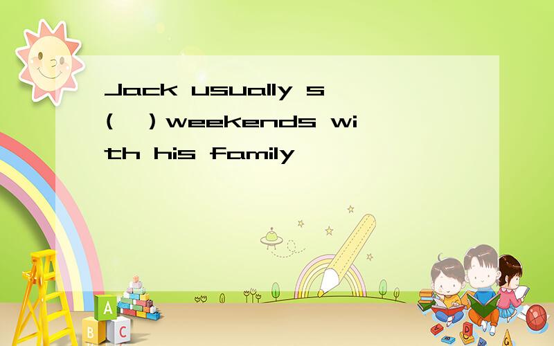 Jack usually s(　）weekends with his family
