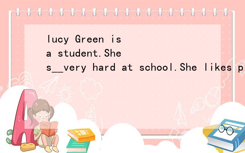 lucy Green is a student.She s__very hard at school.She likes playing computer games very much是填空题