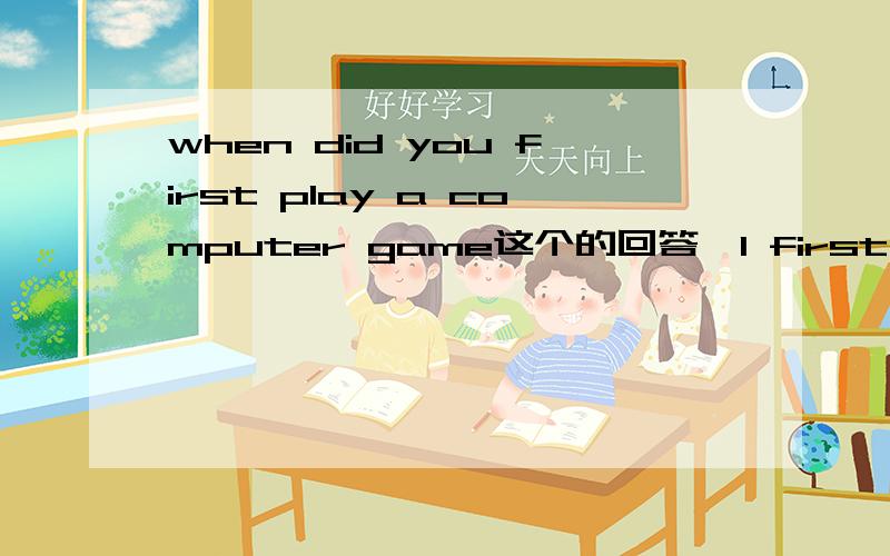 when did you first play a computer game这个的回答,I first play还是played,新概念英语中是play我感觉标准答案不对,