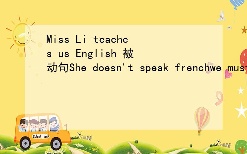 Miss Li teaches us English 被动句She doesn't speak frenchwe must send for a doctor right now.The bad man made the workers work long hours/They call it jacket in English/We must water the trees as often as possibleWe should turn dowan the radio whi