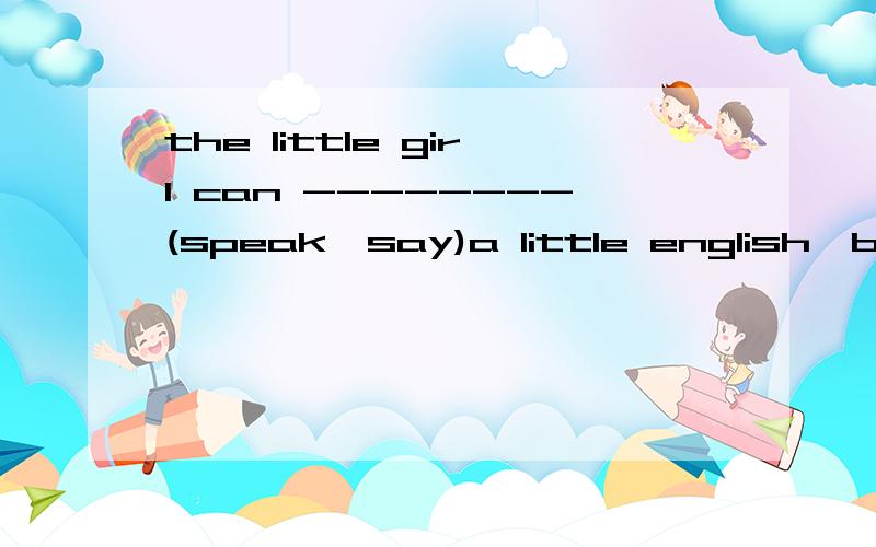 the little girl can --------(speak,say)a little english,but not ------(many ,much)两个空都是二选一