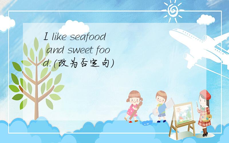 I like seafood and sweet food.(改为否定句)