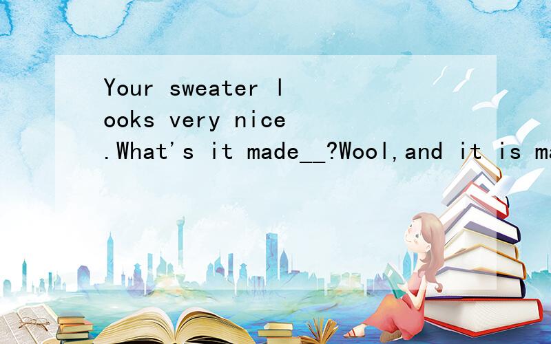 Your sweater looks very nice.What's it made__?Wool,and it is made__Guiyang.A from;on B of;in C of;on D from;in