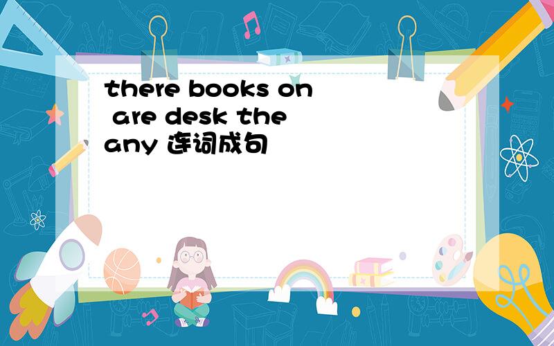 there books on are desk the any 连词成句