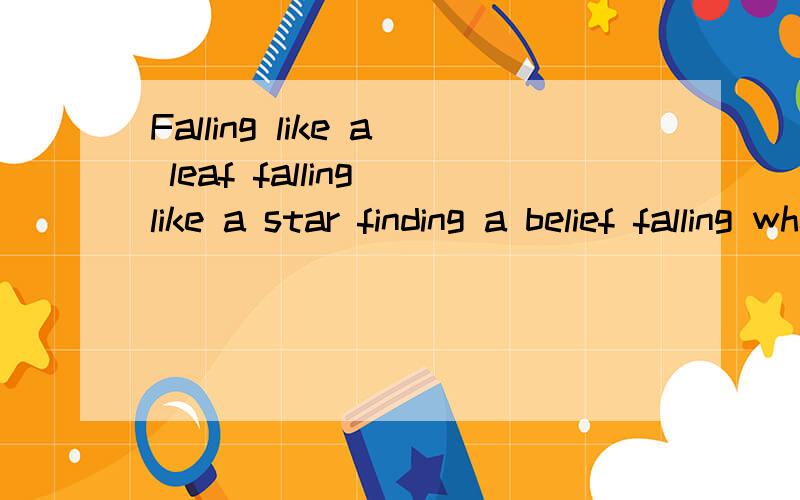 Falling like a leaf falling like a star finding a belief falling where you are.