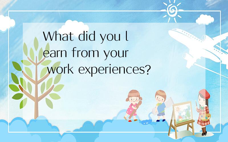 What did you learn from your work experiences?