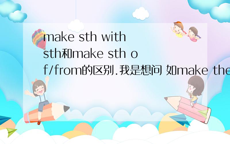 make sth with sth和make sth of/from的区别.我是想问 如make the shirt of cotton 与 make the shirt with cotton的区别