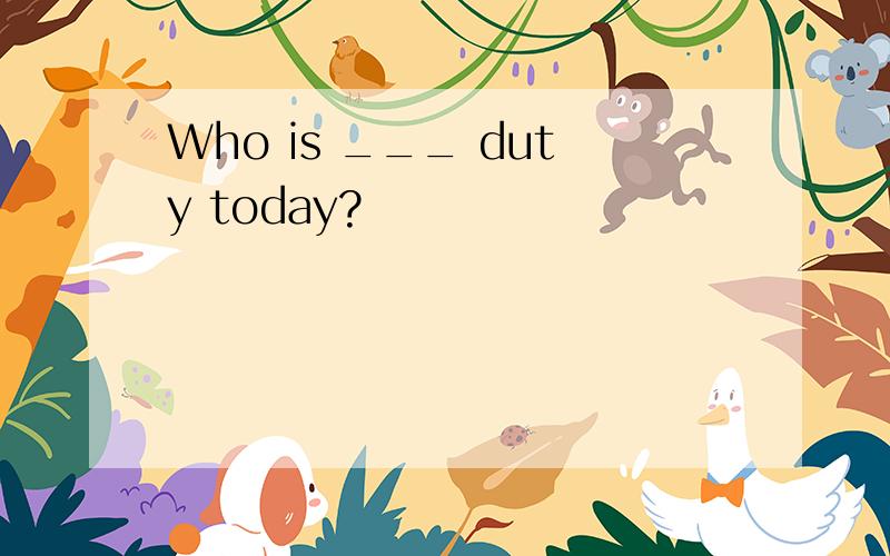 Who is ___ duty today?