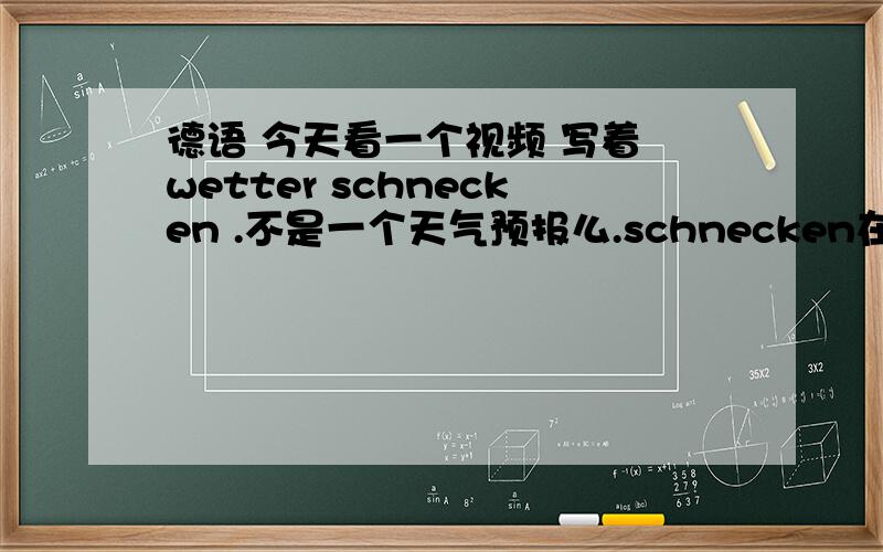 德语 今天看一个视频 写着 wetter schnecken .不是一个天气预报么.schnecken在这啥意思