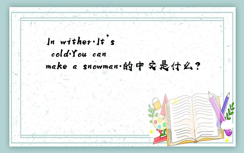 In wither.It's cold.You can make a snowman.的中文是什么?