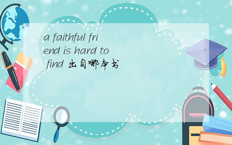 a faithful friend is hard to find 出自哪本书