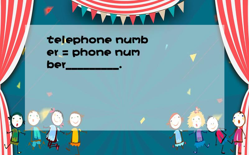 telephone number = phone number_________.