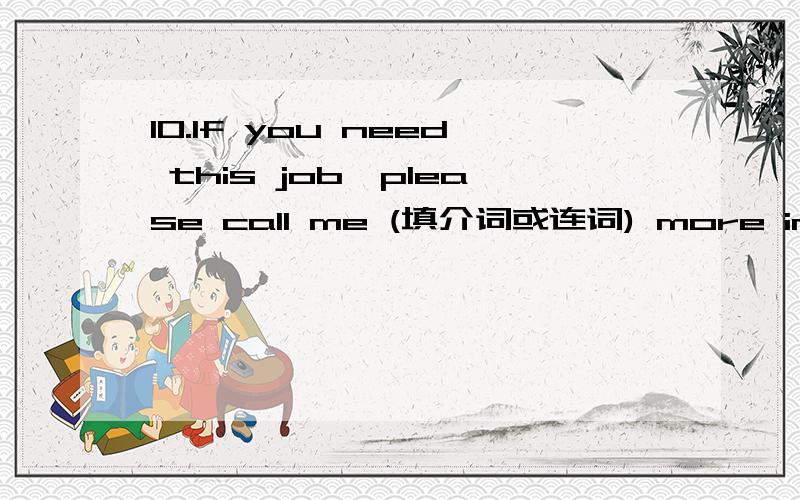 10.If you need this job,please call me (填介词或连词) more information.