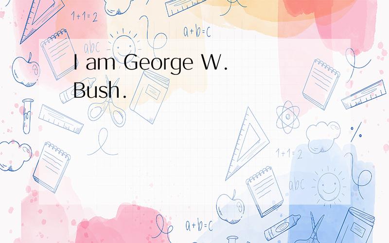 I am George W.Bush.