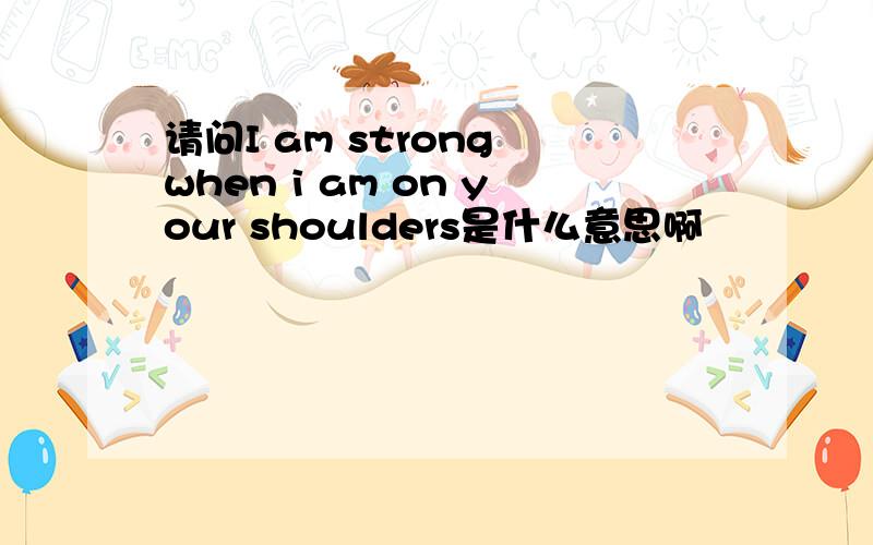 请问I am strong when i am on your shoulders是什么意思啊