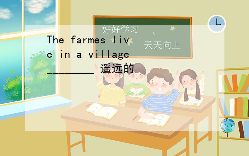 The farmes live in a village________ 遥远的