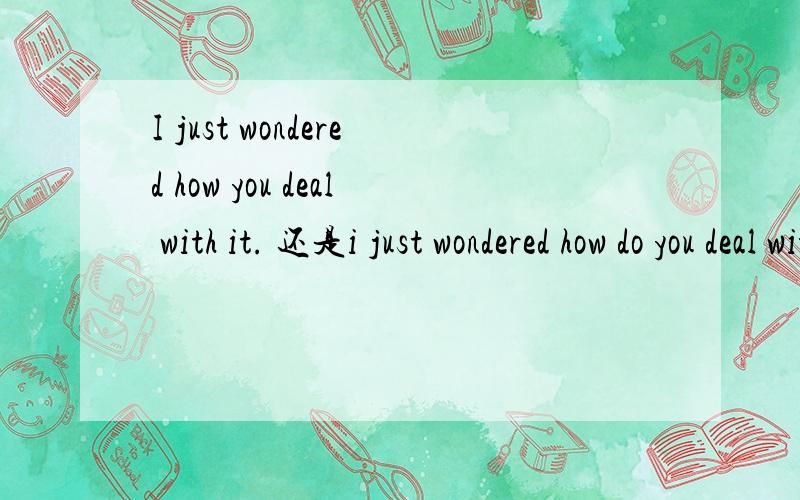 I just wondered how you deal with it. 还是i just wondered how do you deal with it 哪个正确谢谢