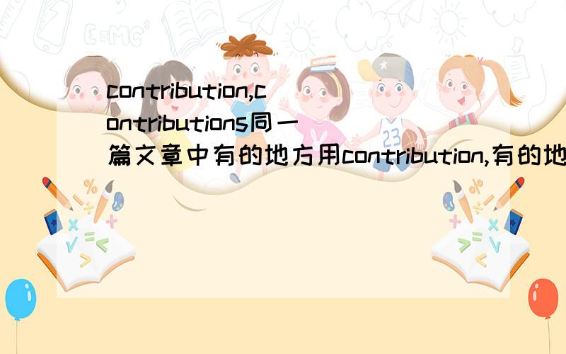 contribution,contributions同一篇文章中有的地方用contribution,有的地方用contributions,请分析下,I would like to thank Mr Tan Tat Chu,Paul Tan,Ms Yuan Jiang and Ian Martin at Thomson Learning Asia for their contribution to the projec