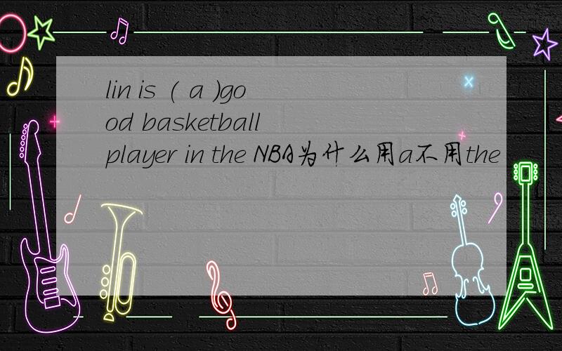 lin is ( a )good basketball player in the NBA为什么用a不用the