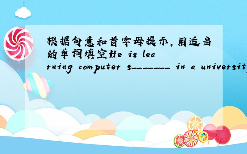 根据句意和首字母提示,用适当的单词填空He is learning computer s_______ in a university.Langlang is a famous Chinese p________