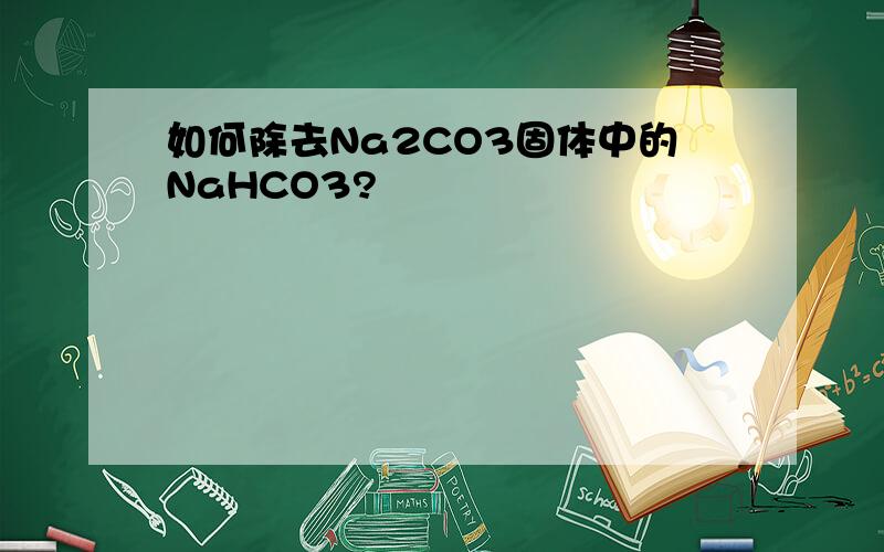 如何除去Na2CO3固体中的NaHCO3?