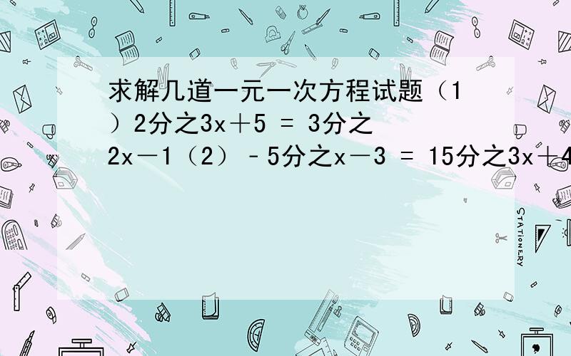 求解几道一元一次方程试题（1）2分之3x＋5 = 3分之2x－1（2）﹣5分之x－3 = 15分之3x＋4（3）4分之3y－1 = 6分之5y－7（4）3分之5y＋4＋4分之y－1 = 2－12分之5y－5（由于我不会打分数线,所以就用汉
