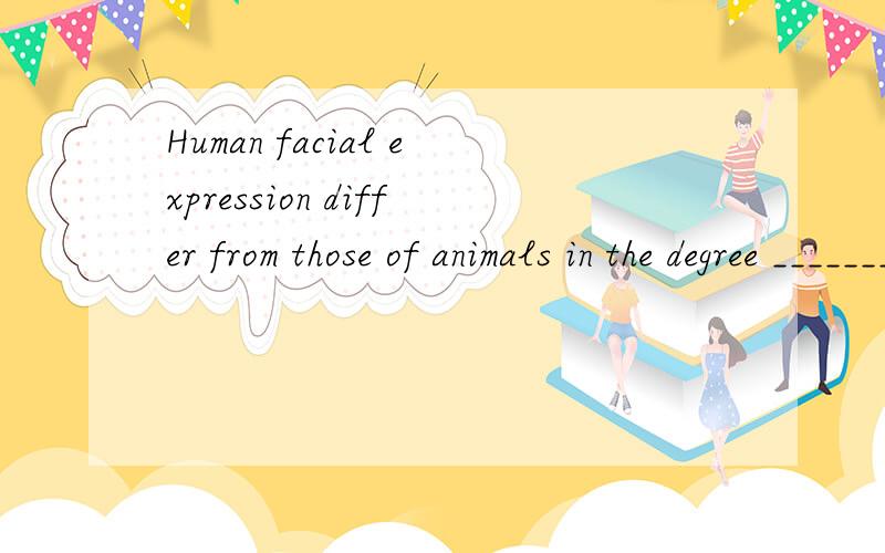 Human facial expression differ from those of animals in the degree _______ they can be controlled on purpose.A.with which B.to which C.of which D.for which请说明原因（degree、extent都用to?类似搭配还有么?）