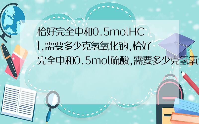 恰好完全中和0.5molHCl,需要多少克氢氧化钠,恰好完全中和0.5mol硫酸,需要多少克氢氧化钠