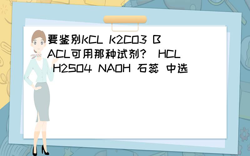 要鉴别KCL K2CO3 BACL可用那种试剂?（HCL H2SO4 NAOH 石蕊 中选）