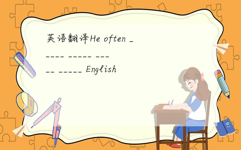英语翻译He often _____ _____ _____ _____ English