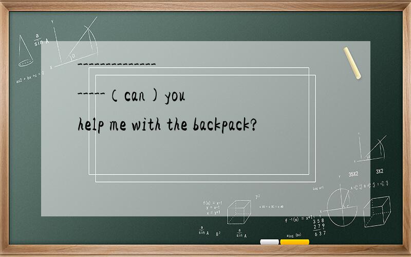 -------------------（can)you help me with the backpack?