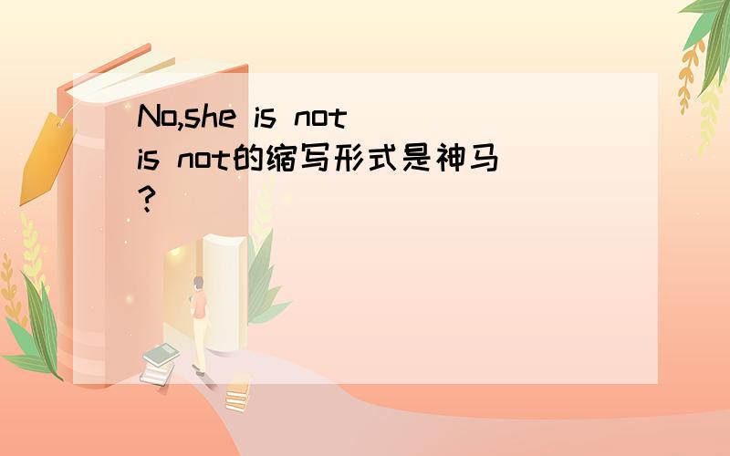 No,she is not is not的缩写形式是神马?
