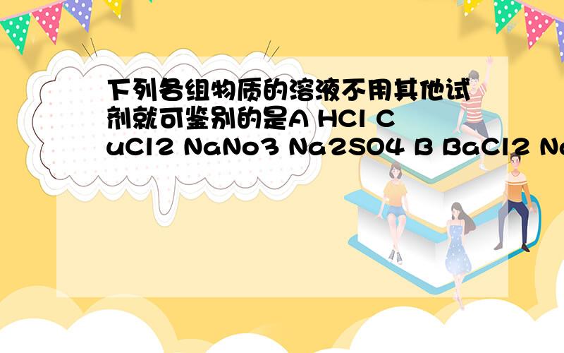 下列各组物质的溶液不用其他试剂就可鉴别的是A HCl CuCl2 NaNo3 Na2SO4 B BaCl2 Na2CO3 HCl （NH42CO3 C FeCl3 HCl NaCl NaOHD NaCO3 NaSO4 HCl H2SO4