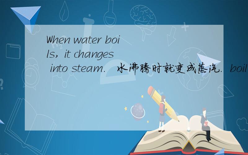 When water boils, it changes into steam.   水沸腾时就变成蒸汽.  boil为什么加sboil是不及物动词为什么后面没有介词?become  change into  turn into  grow  get  make 这些变成的区别是什么?
