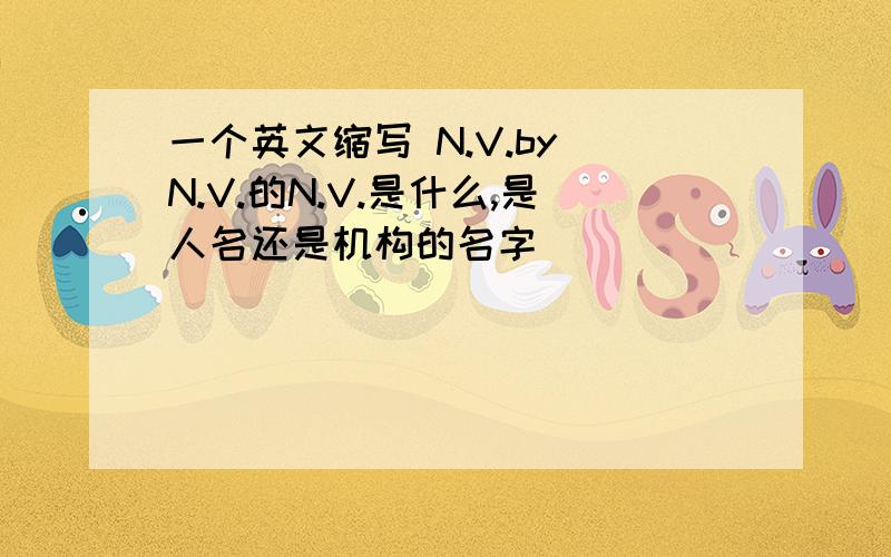 一个英文缩写 N.V.by N.V.的N.V.是什么,是人名还是机构的名字