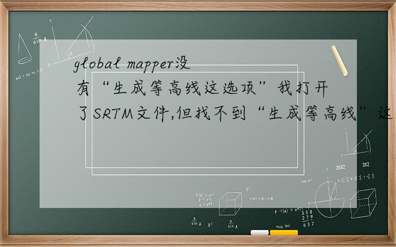 global mapper没有“生成等高线这选项”我打开了SRTM文件,但找不到“生成等高线”这个选项