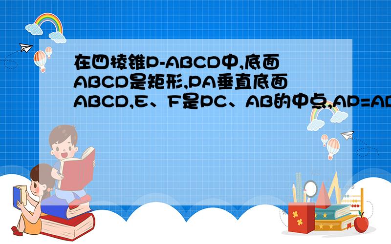 在四棱锥P-ABCD中,底面ABCD是矩形,PA垂直底面ABCD,E、F是PC、AB的中点,AP=AD 求证EF垂直平面PCD