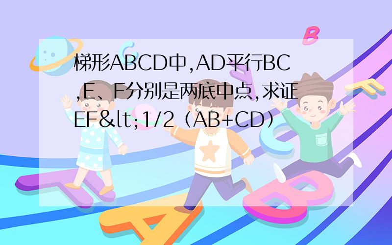 梯形ABCD中,AD平行BC,E、F分别是两底中点,求证EF<1/2（AB+CD）