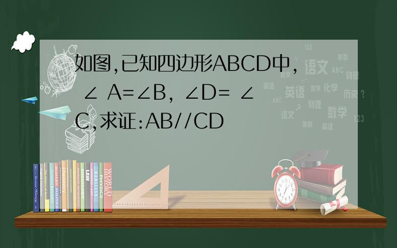 如图,已知四边形ABCD中, ∠ A=∠B, ∠D= ∠C,求证:AB//CD