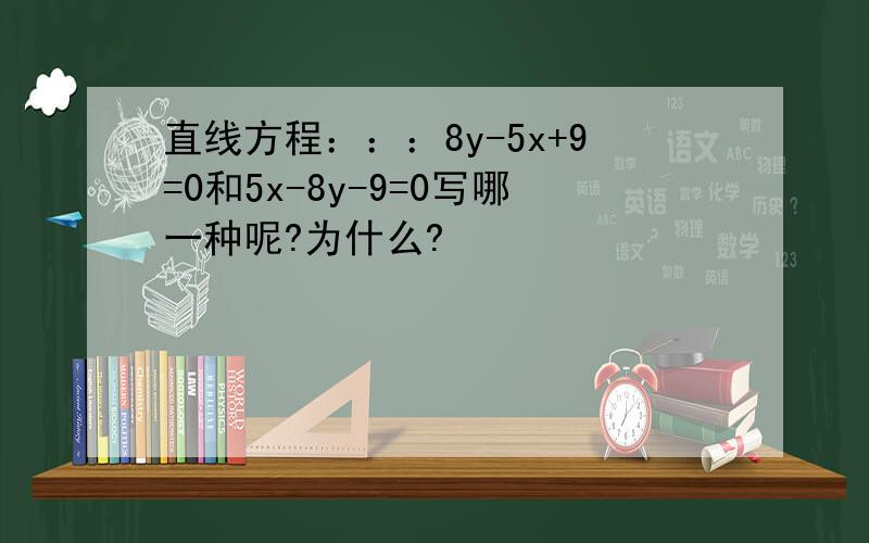 直线方程：：：8y-5x+9=0和5x-8y-9=0写哪一种呢?为什么?