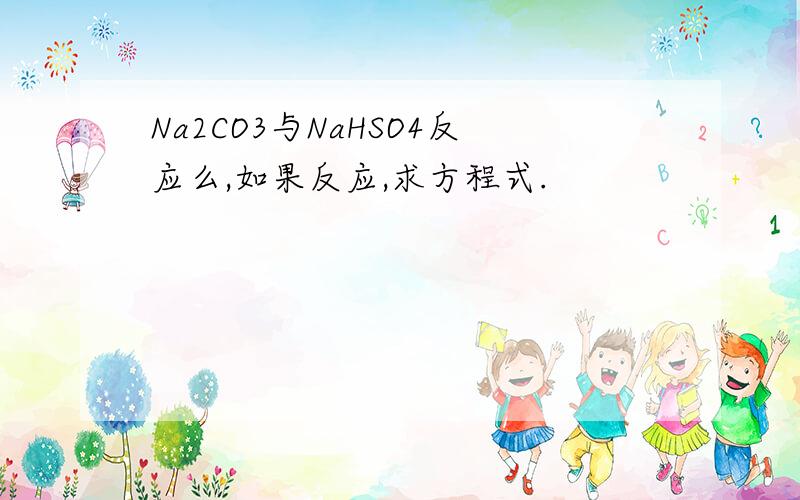 Na2CO3与NaHSO4反应么,如果反应,求方程式.