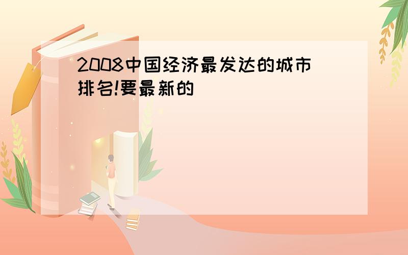 2008中国经济最发达的城市排名!要最新的