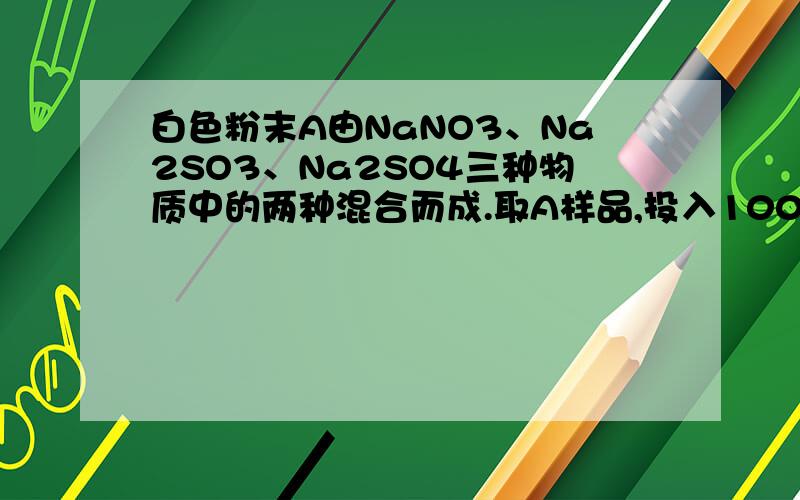 白色粉末A由NaNO3、Na2SO3、Na2SO4三种物质中的两种混合而成.取A样品,投入100ml……白色粉末A由NaNO3、Na2SO3、Na2SO4三种物质中的两种混合而成.取A样品,投入100mL 2.2mol/L的硫酸（过量）中,使他们在