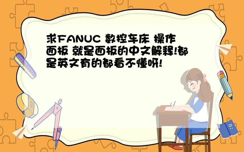 求FANUC 数控车床 操作面板 就是面板的中文解释!都是英文有的都看不懂呀!