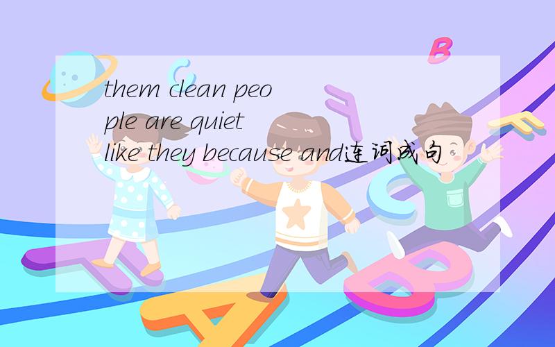 them clean people are quiet like they because and连词成句