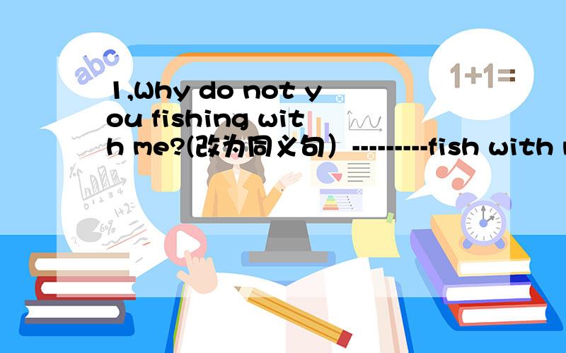 1,Why do not you fishing with me?(改为同义句）---------fish with me?2,Mike is taller than any oth