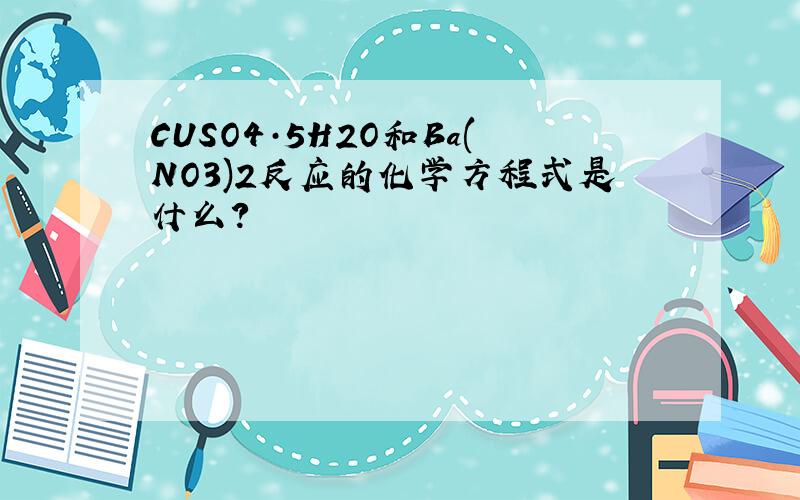 CUSO4·5H2O和Ba(NO3)2反应的化学方程式是什么?