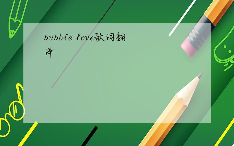 bubble love歌词翻译